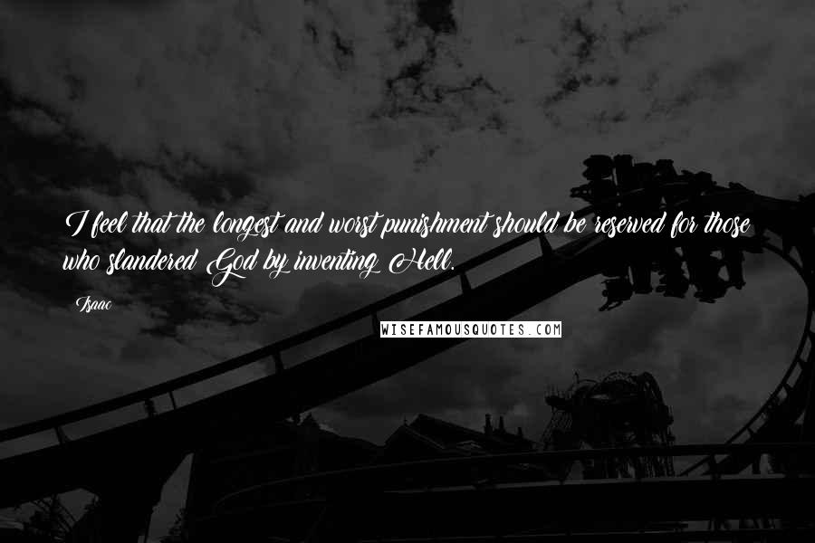 Isaac Quotes: I feel that the longest and worst punishment should be reserved for those who slandered God by inventing Hell.