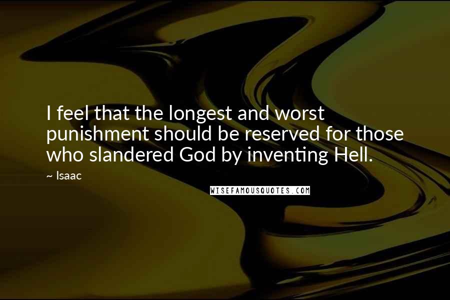 Isaac Quotes: I feel that the longest and worst punishment should be reserved for those who slandered God by inventing Hell.