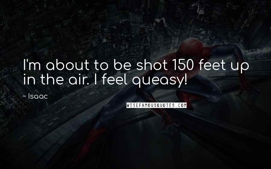 Isaac Quotes: I'm about to be shot 150 feet up in the air. I feel queasy!