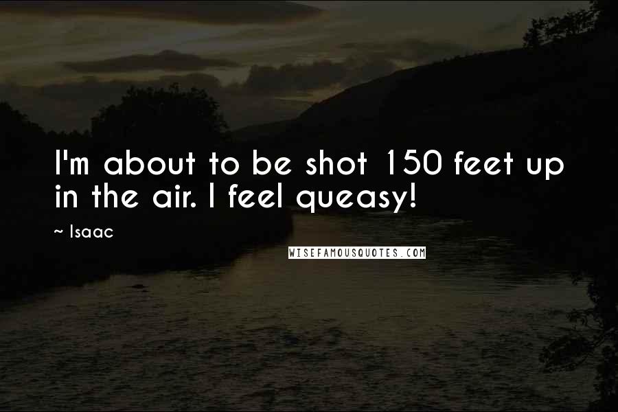 Isaac Quotes: I'm about to be shot 150 feet up in the air. I feel queasy!