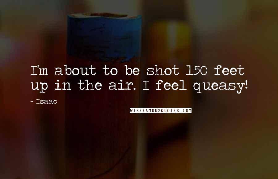 Isaac Quotes: I'm about to be shot 150 feet up in the air. I feel queasy!