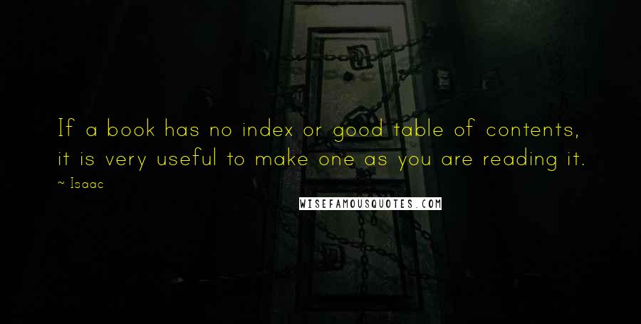 Isaac Quotes: If a book has no index or good table of contents, it is very useful to make one as you are reading it.