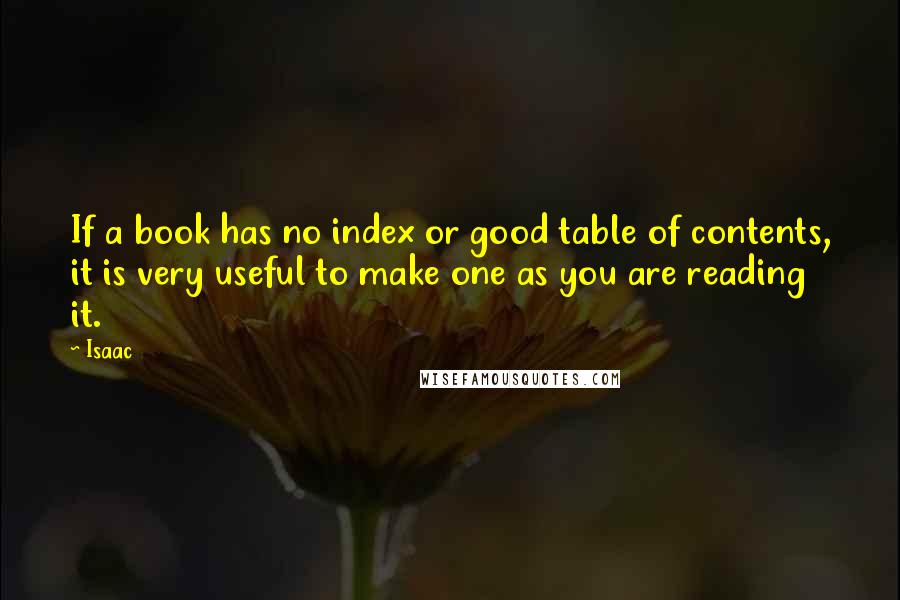 Isaac Quotes: If a book has no index or good table of contents, it is very useful to make one as you are reading it.