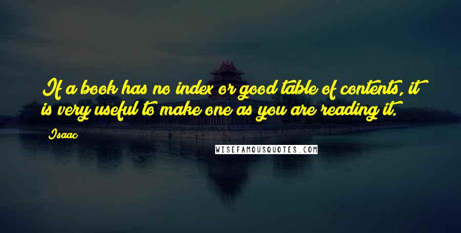 Isaac Quotes: If a book has no index or good table of contents, it is very useful to make one as you are reading it.
