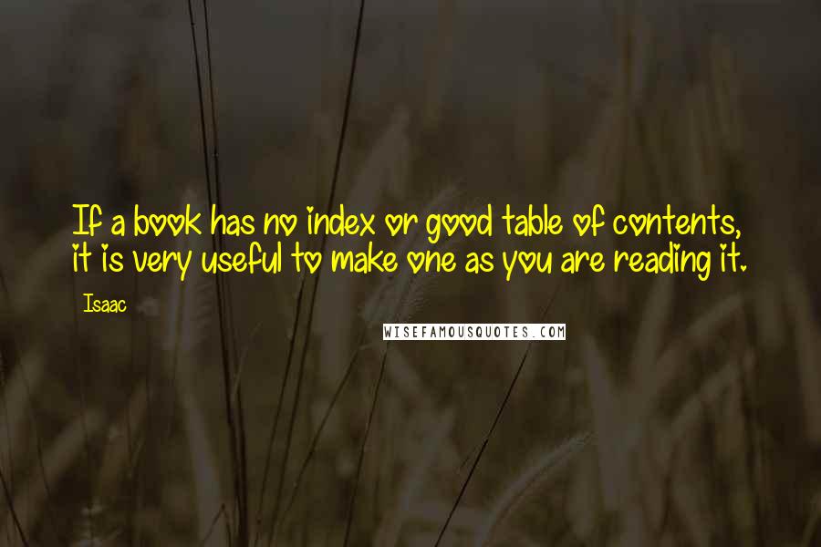 Isaac Quotes: If a book has no index or good table of contents, it is very useful to make one as you are reading it.