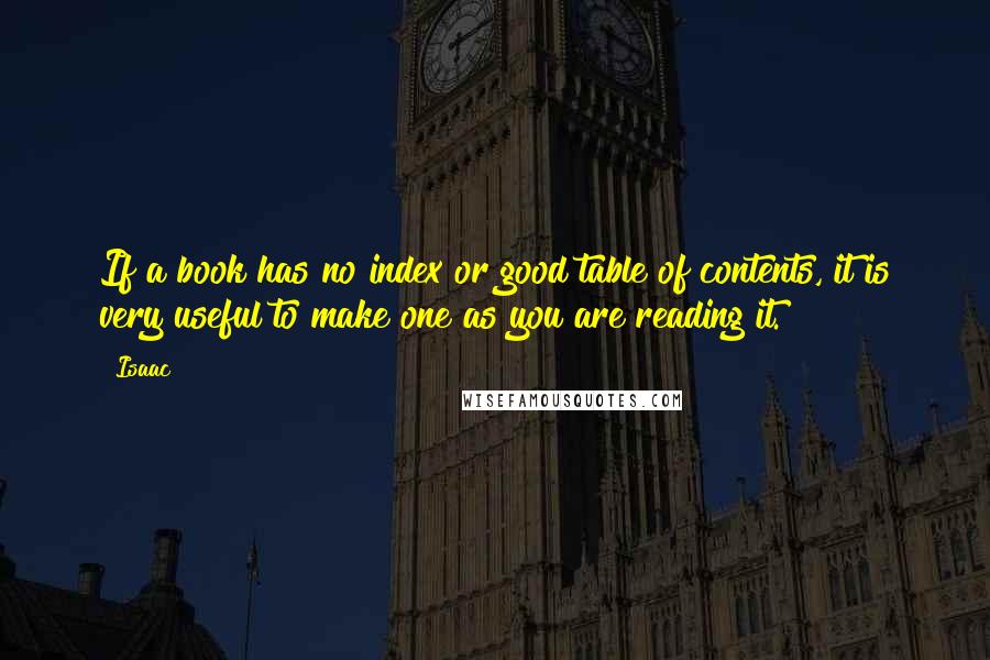 Isaac Quotes: If a book has no index or good table of contents, it is very useful to make one as you are reading it.