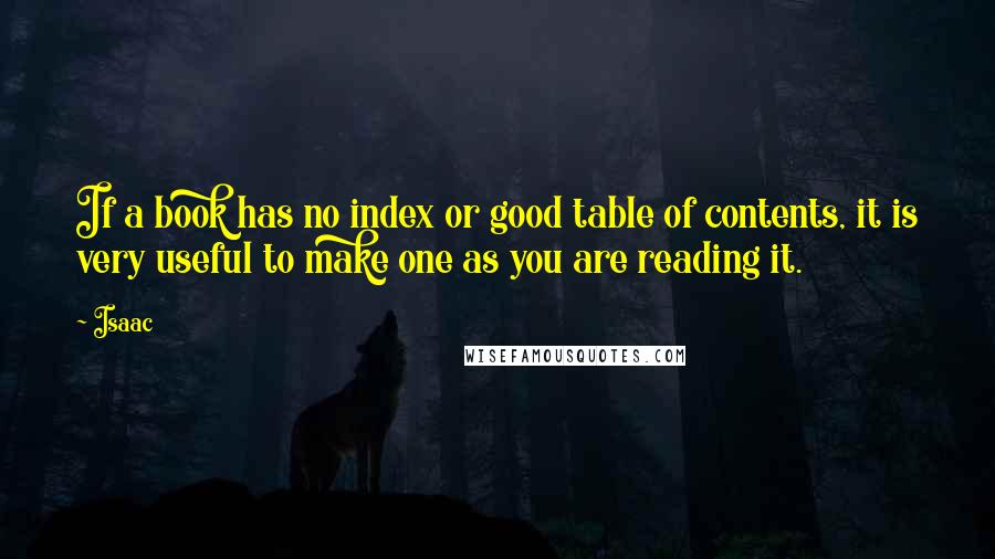 Isaac Quotes: If a book has no index or good table of contents, it is very useful to make one as you are reading it.