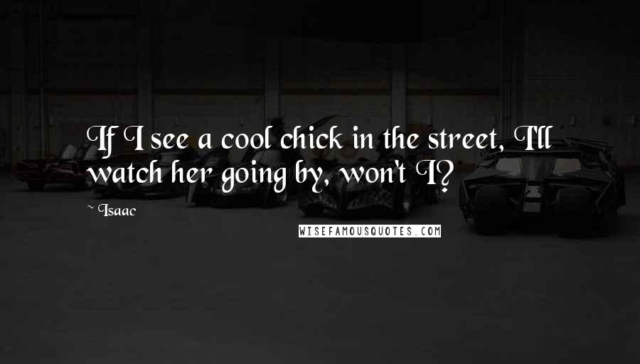 Isaac Quotes: If I see a cool chick in the street, I'll watch her going by, won't I?