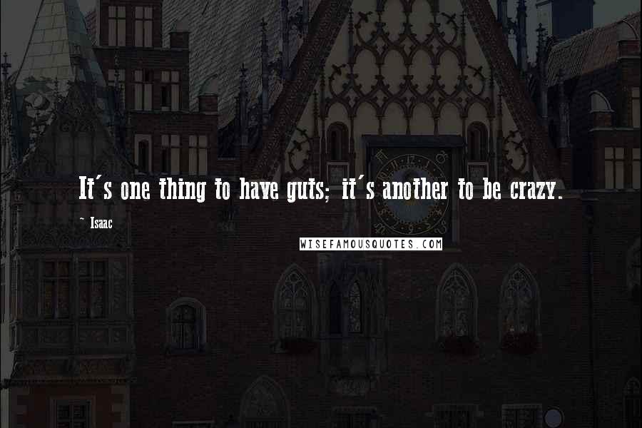 Isaac Quotes: It's one thing to have guts; it's another to be crazy.