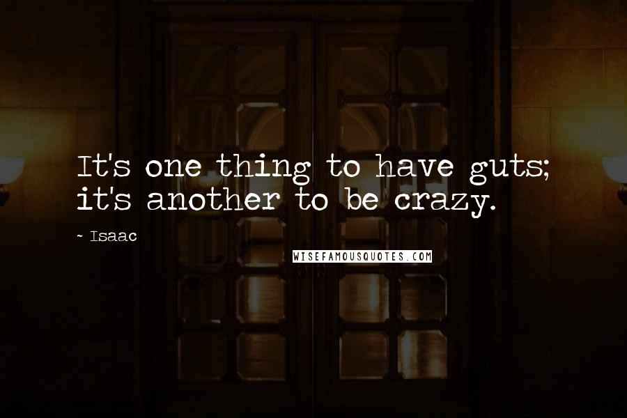 Isaac Quotes: It's one thing to have guts; it's another to be crazy.