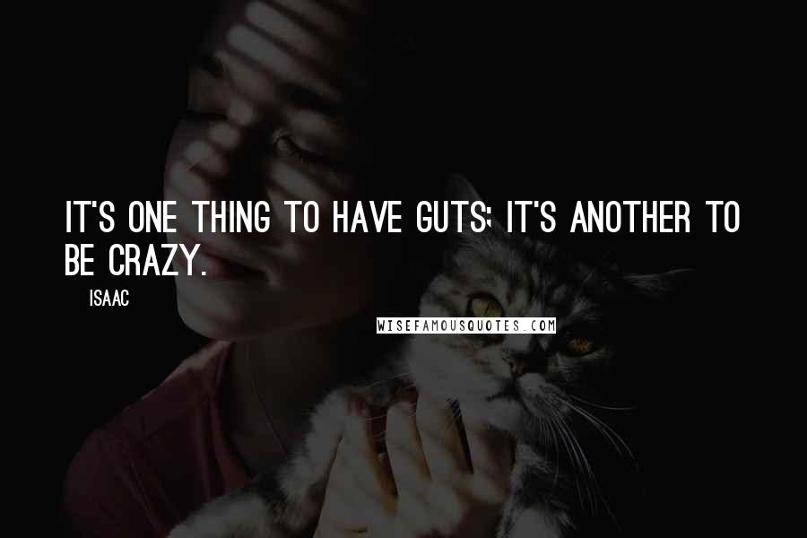Isaac Quotes: It's one thing to have guts; it's another to be crazy.