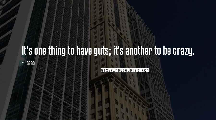 Isaac Quotes: It's one thing to have guts; it's another to be crazy.