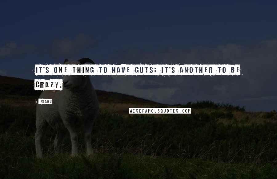 Isaac Quotes: It's one thing to have guts; it's another to be crazy.