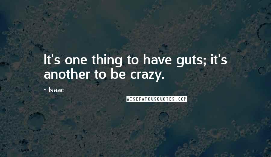 Isaac Quotes: It's one thing to have guts; it's another to be crazy.