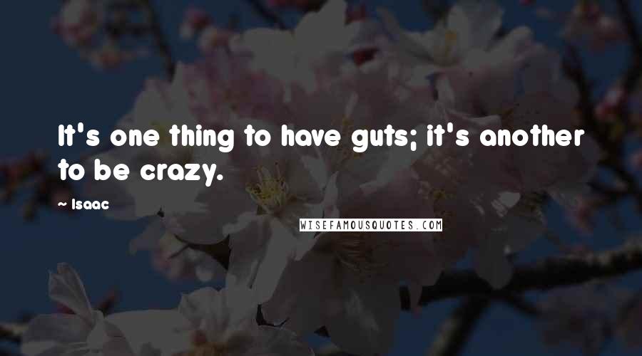 Isaac Quotes: It's one thing to have guts; it's another to be crazy.