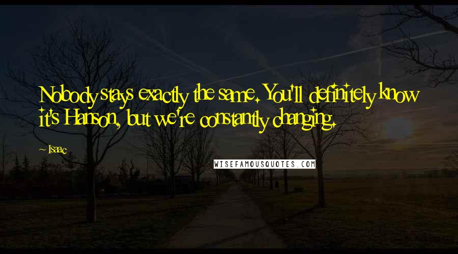 Isaac Quotes: Nobody stays exactly the same. You'll definitely know it's Hanson, but we're constantly changing.