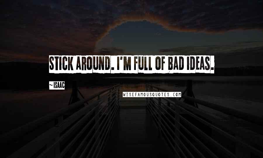 Isaac Quotes: Stick around. I'm full of bad ideas.