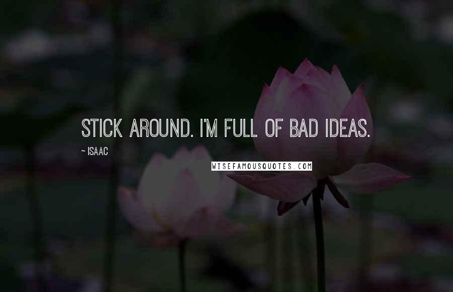 Isaac Quotes: Stick around. I'm full of bad ideas.
