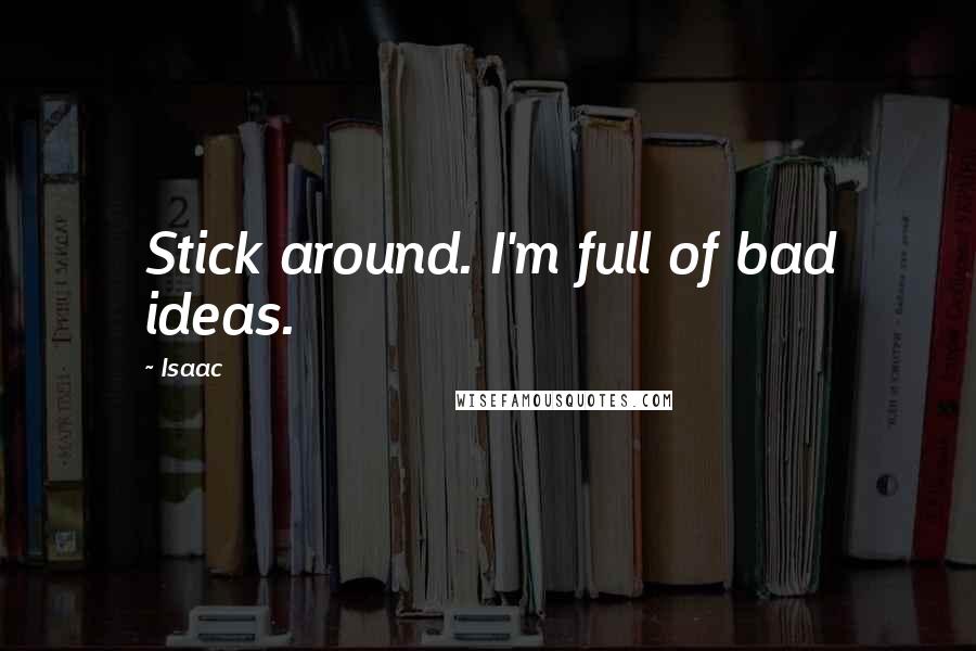 Isaac Quotes: Stick around. I'm full of bad ideas.