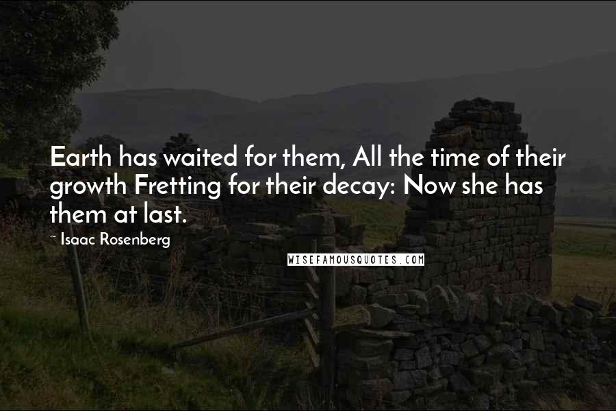 Isaac Rosenberg Quotes: Earth has waited for them, All the time of their growth Fretting for their decay: Now she has them at last.