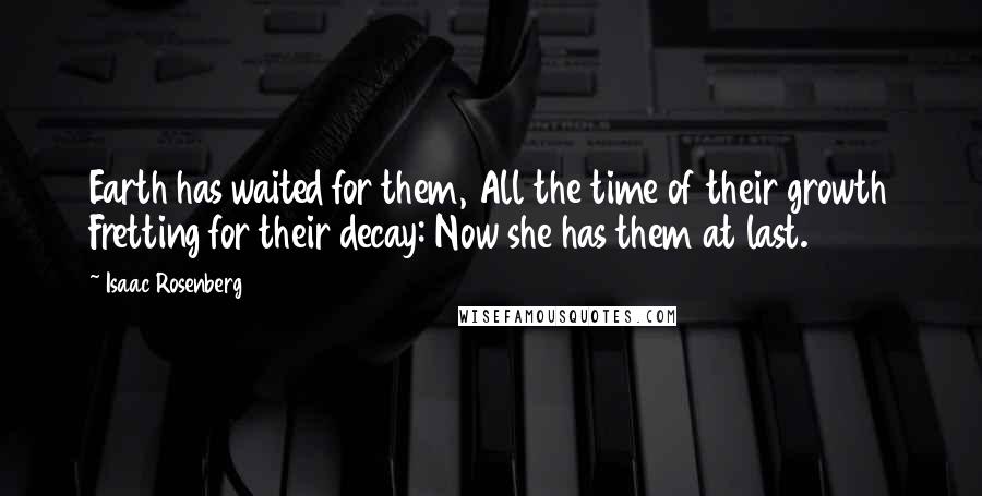 Isaac Rosenberg Quotes: Earth has waited for them, All the time of their growth Fretting for their decay: Now she has them at last.