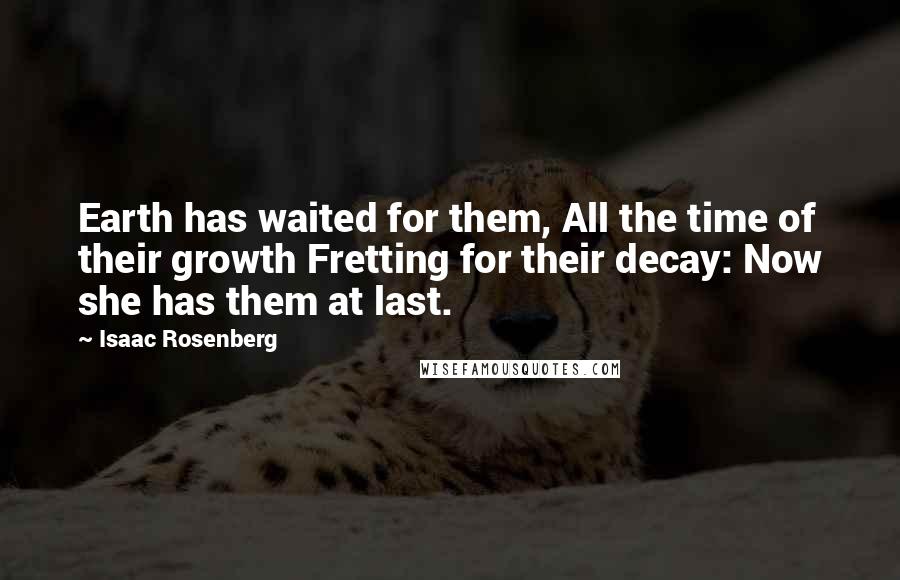 Isaac Rosenberg Quotes: Earth has waited for them, All the time of their growth Fretting for their decay: Now she has them at last.