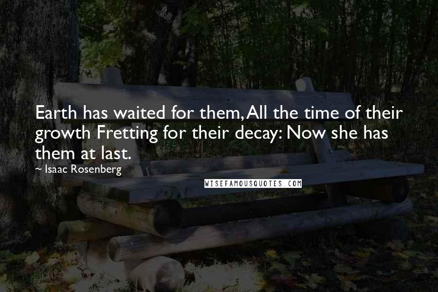Isaac Rosenberg Quotes: Earth has waited for them, All the time of their growth Fretting for their decay: Now she has them at last.