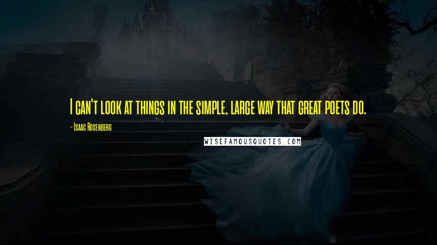 Isaac Rosenberg Quotes: I can't look at things in the simple, large way that great poets do.