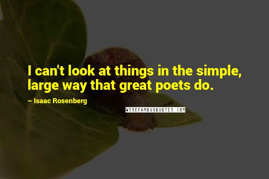 Isaac Rosenberg Quotes: I can't look at things in the simple, large way that great poets do.