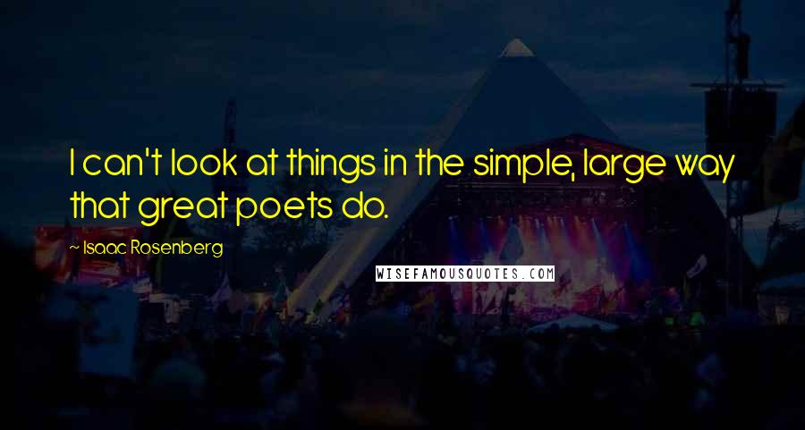 Isaac Rosenberg Quotes: I can't look at things in the simple, large way that great poets do.