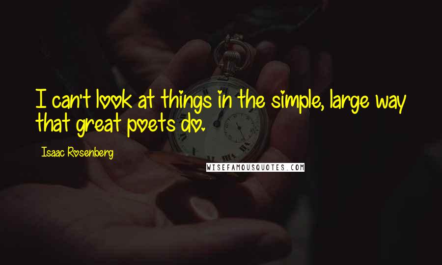 Isaac Rosenberg Quotes: I can't look at things in the simple, large way that great poets do.