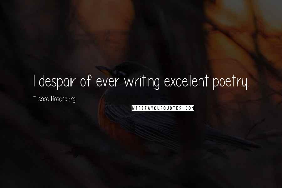 Isaac Rosenberg Quotes: I despair of ever writing excellent poetry.