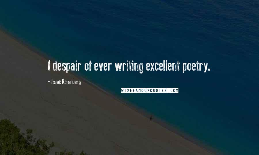 Isaac Rosenberg Quotes: I despair of ever writing excellent poetry.