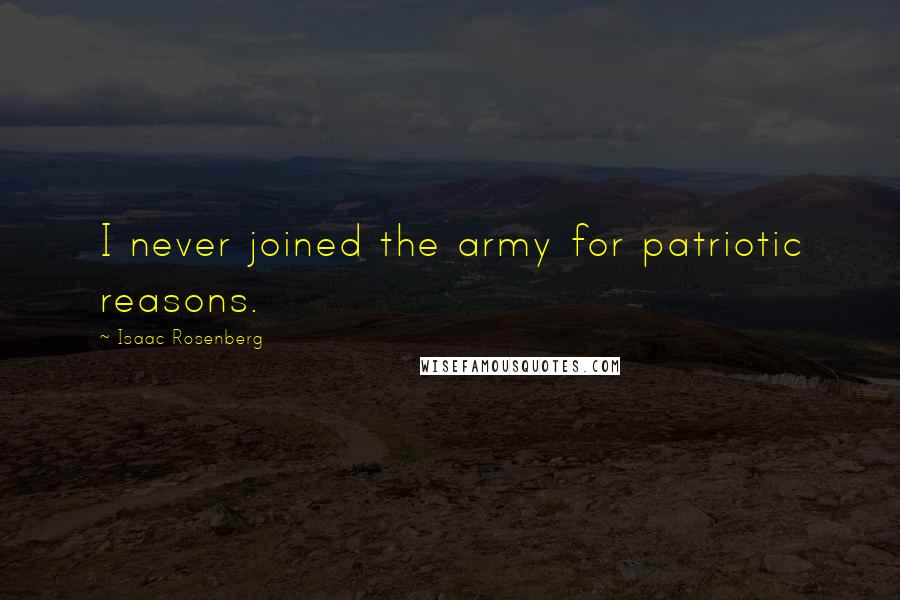 Isaac Rosenberg Quotes: I never joined the army for patriotic reasons.