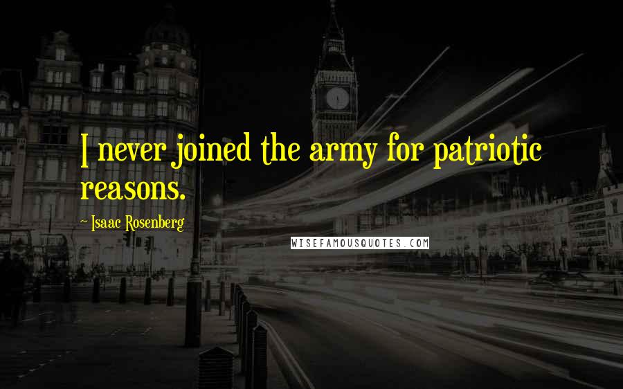 Isaac Rosenberg Quotes: I never joined the army for patriotic reasons.