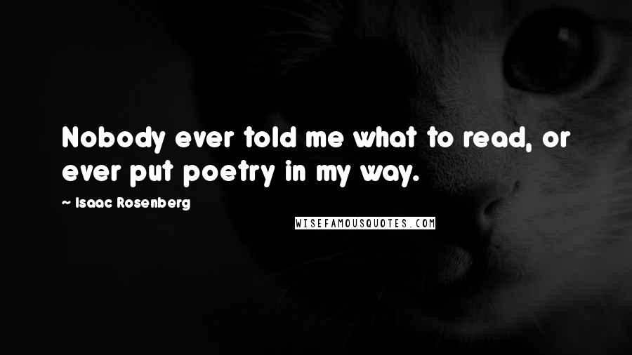 Isaac Rosenberg Quotes: Nobody ever told me what to read, or ever put poetry in my way.