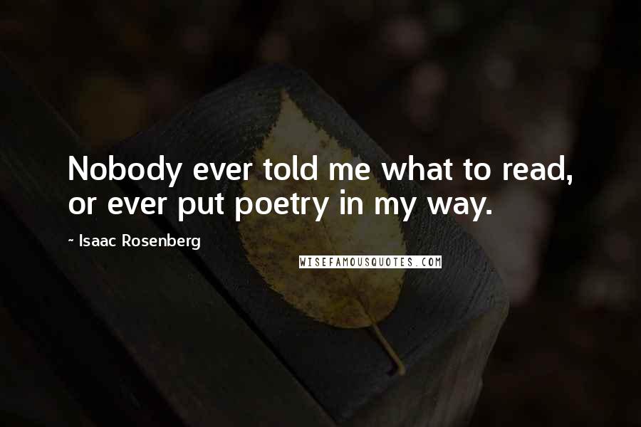 Isaac Rosenberg Quotes: Nobody ever told me what to read, or ever put poetry in my way.