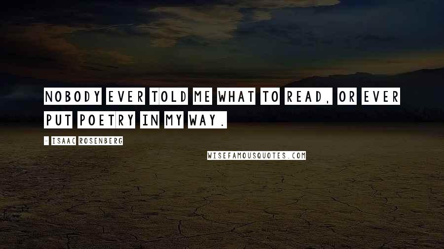 Isaac Rosenberg Quotes: Nobody ever told me what to read, or ever put poetry in my way.