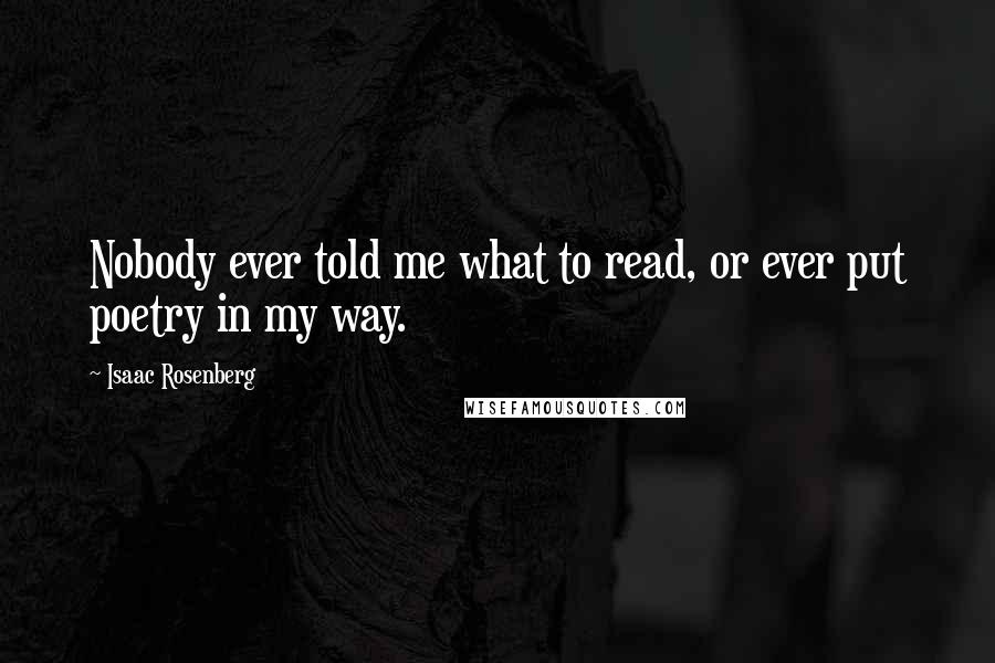 Isaac Rosenberg Quotes: Nobody ever told me what to read, or ever put poetry in my way.