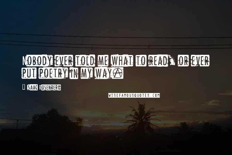 Isaac Rosenberg Quotes: Nobody ever told me what to read, or ever put poetry in my way.