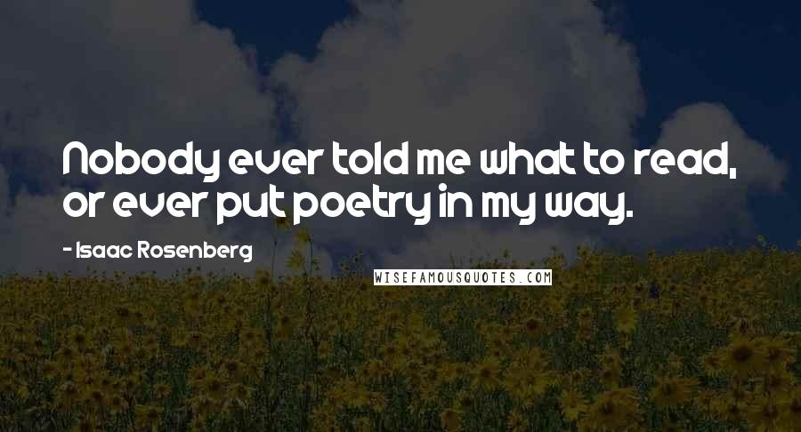 Isaac Rosenberg Quotes: Nobody ever told me what to read, or ever put poetry in my way.