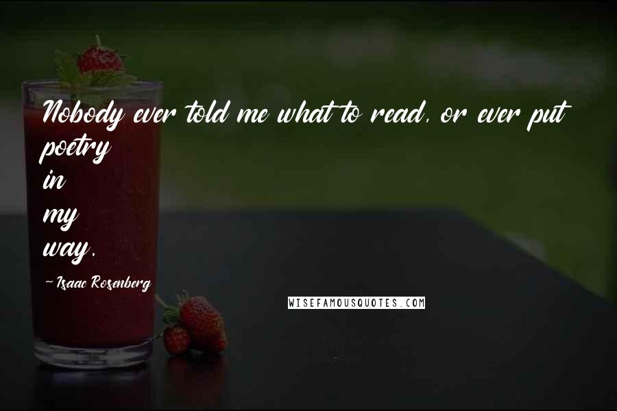Isaac Rosenberg Quotes: Nobody ever told me what to read, or ever put poetry in my way.