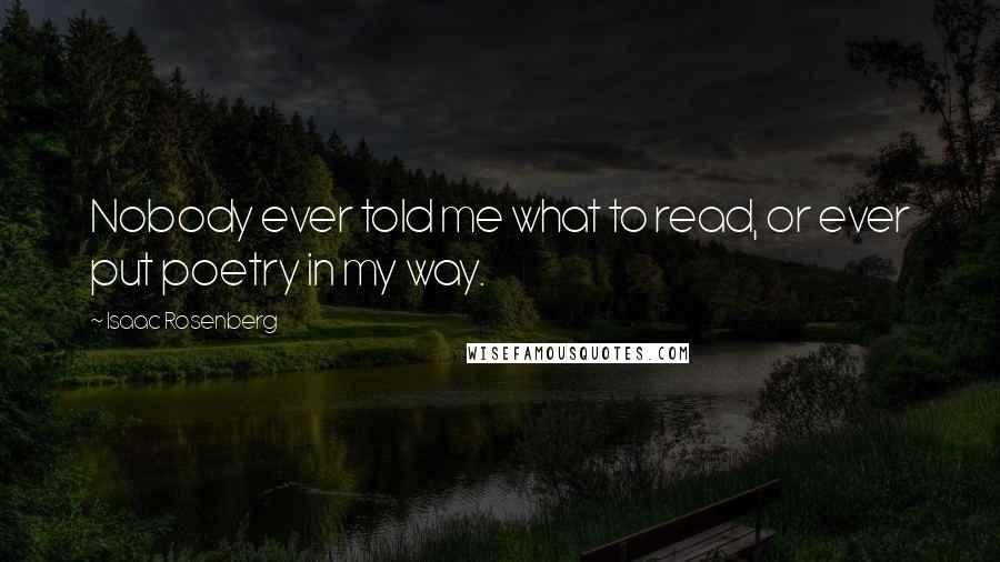 Isaac Rosenberg Quotes: Nobody ever told me what to read, or ever put poetry in my way.