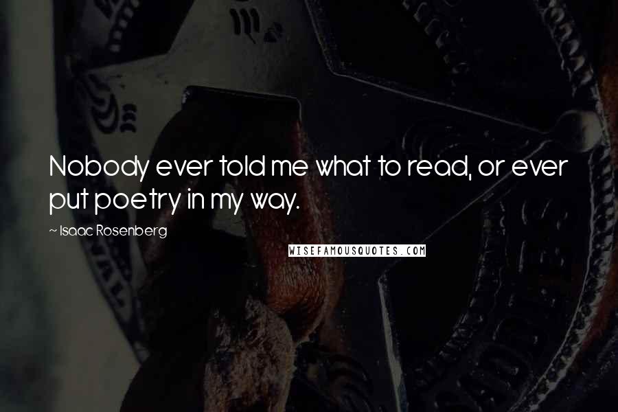 Isaac Rosenberg Quotes: Nobody ever told me what to read, or ever put poetry in my way.