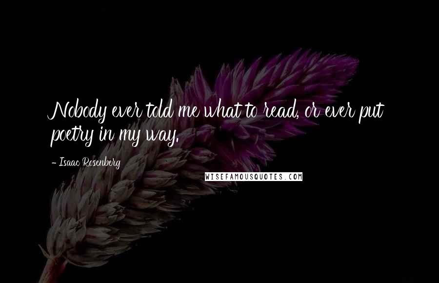 Isaac Rosenberg Quotes: Nobody ever told me what to read, or ever put poetry in my way.