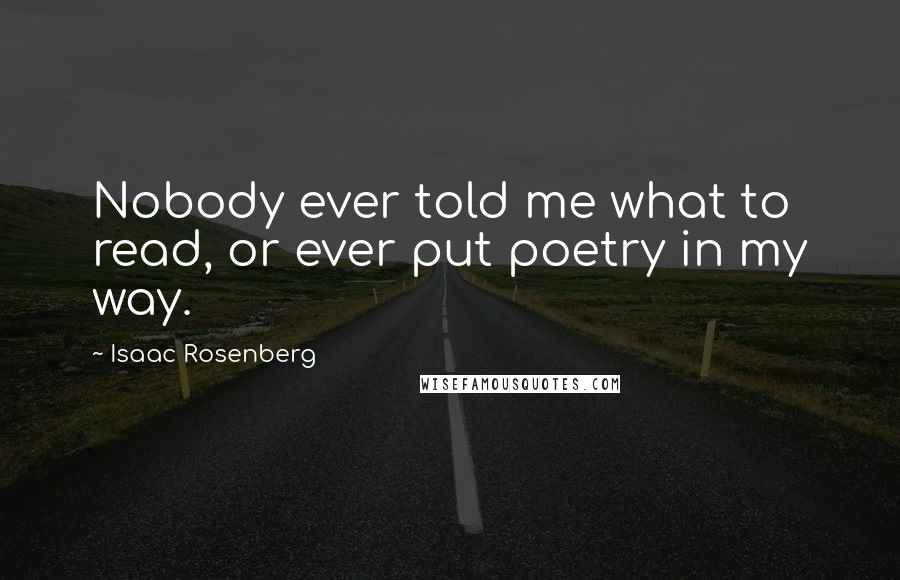 Isaac Rosenberg Quotes: Nobody ever told me what to read, or ever put poetry in my way.