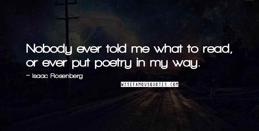 Isaac Rosenberg Quotes: Nobody ever told me what to read, or ever put poetry in my way.