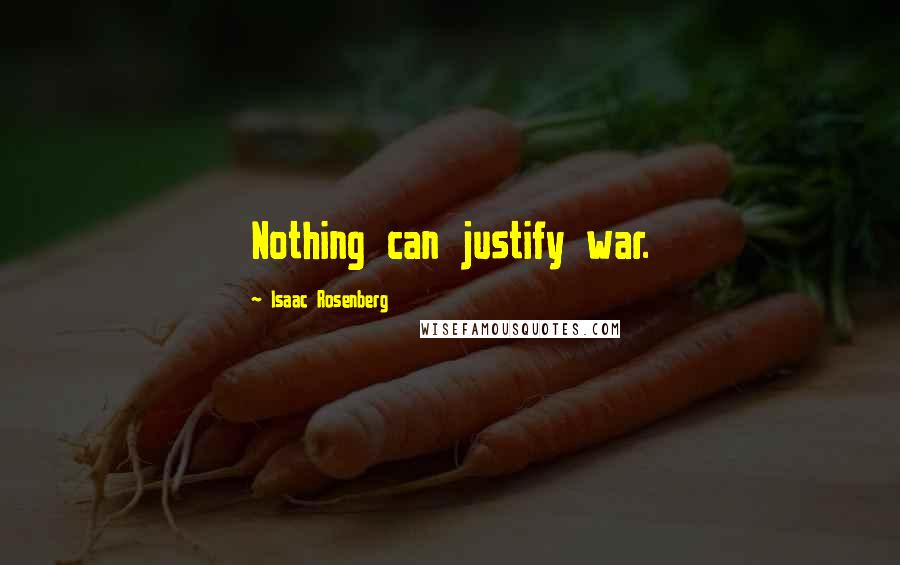 Isaac Rosenberg Quotes: Nothing can justify war.