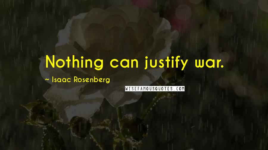 Isaac Rosenberg Quotes: Nothing can justify war.