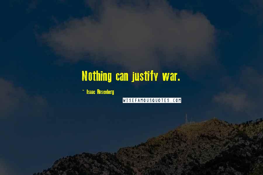 Isaac Rosenberg Quotes: Nothing can justify war.